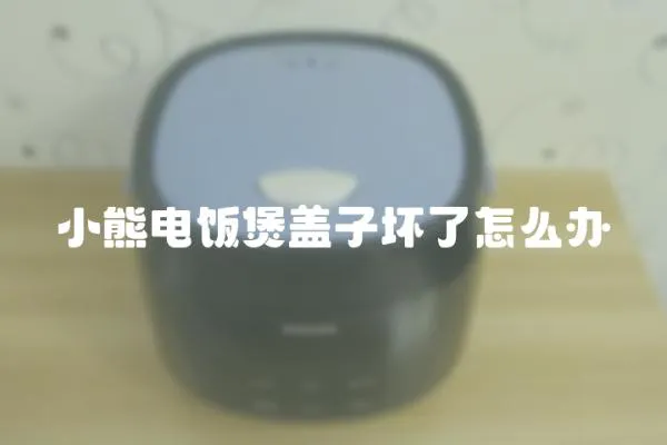 小熊電飯煲蓋子壞了怎么辦
