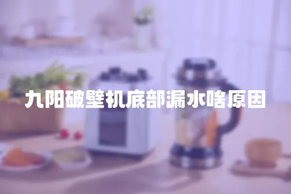 九陽破壁機底部漏水啥原因