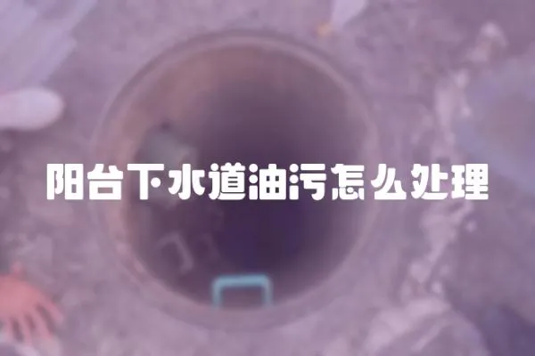 陽臺下水道油污怎么處理