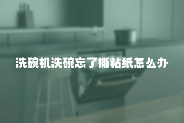 洗碗機洗碗忘了撕粘紙怎么辦