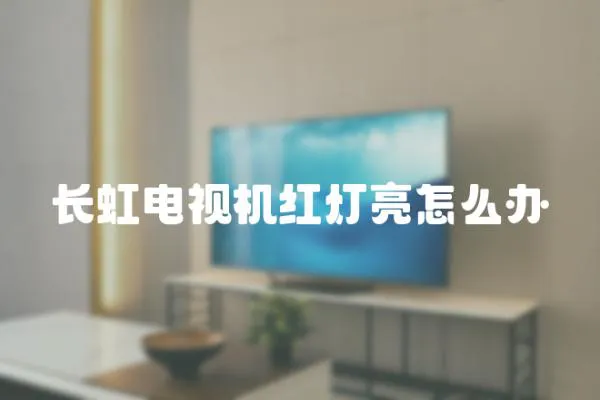 長虹電視機紅燈亮怎么辦