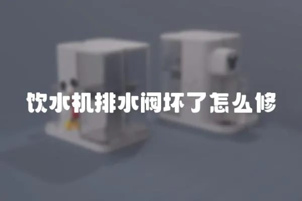 飲水機排水閥壞了怎么修