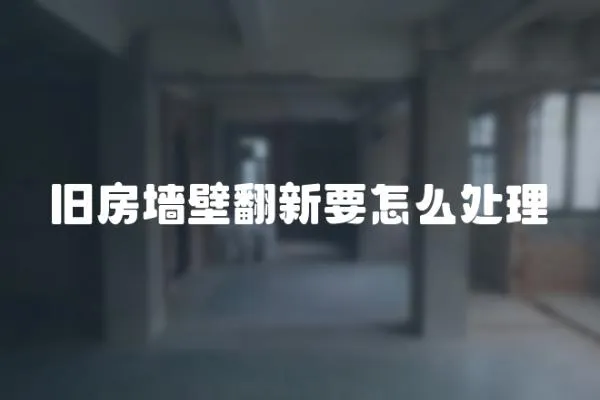 舊房墻壁翻新要怎么處理
