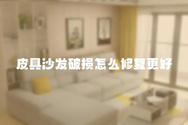 皮具沙發破損怎么修復更好