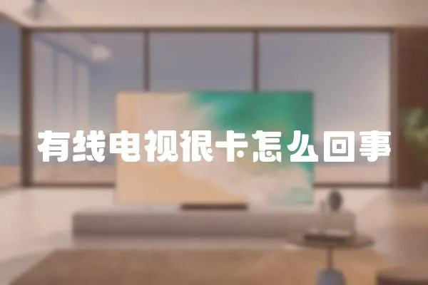 有線電視很卡怎么回事