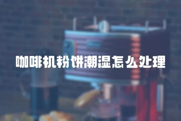 咖啡機(jī)粉餅潮濕怎么處理