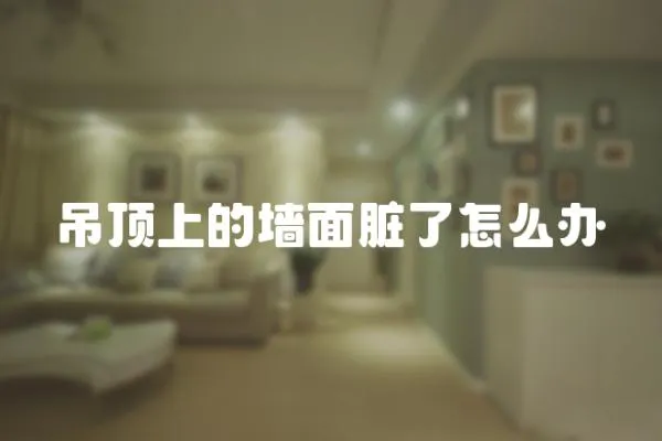 吊頂上的墻面臟了怎么辦