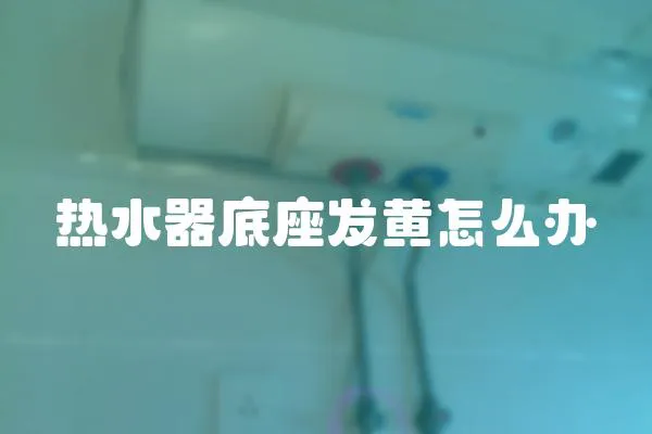 熱水器底座發黃怎么辦