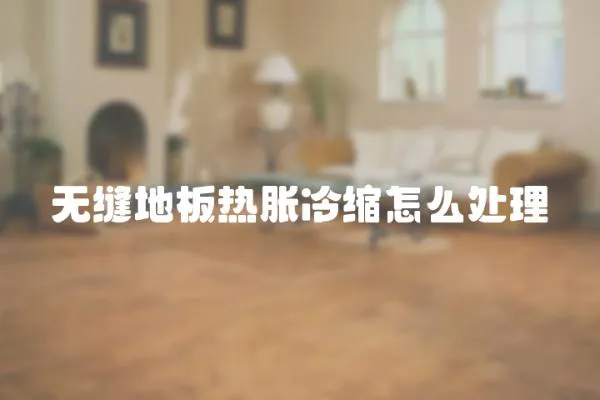 無縫地板熱脹冷縮怎么處理