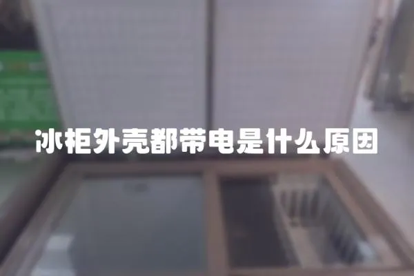 冰柜外殼都帶電是什么原因