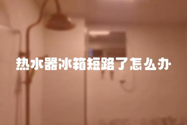 熱水器冰箱短路了怎么辦
