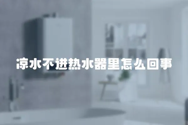 涼水不進熱水器里怎么回事