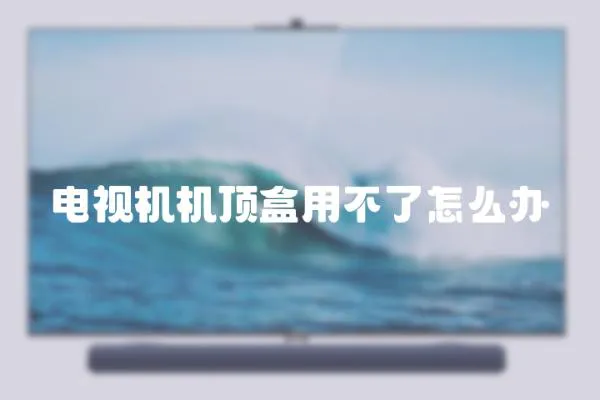 電視機(jī)機(jī)頂盒用不了怎么辦
