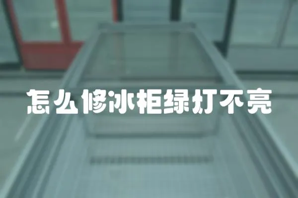 怎么修冰柜綠燈不亮