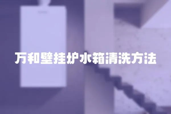 萬和壁掛爐水箱清洗方法