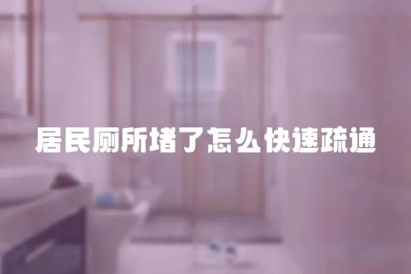 居民廁所堵了怎么快速疏通