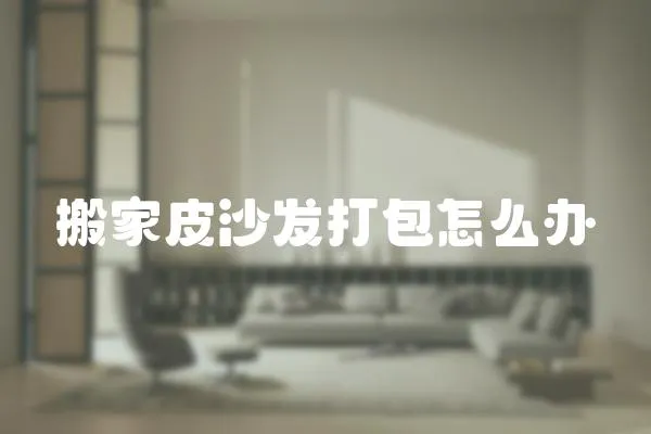搬家皮沙發(fā)打包怎么辦