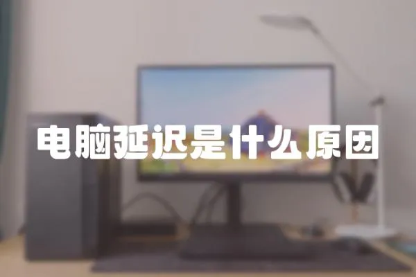 電腦延遲是什么原因