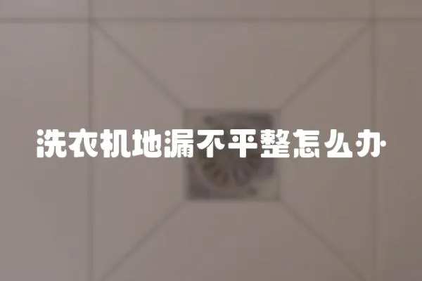 洗衣機地漏不平整怎么辦