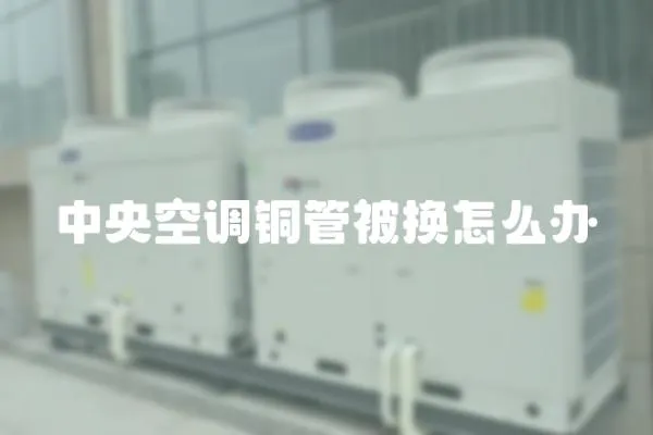 中央空調銅管被換怎么辦