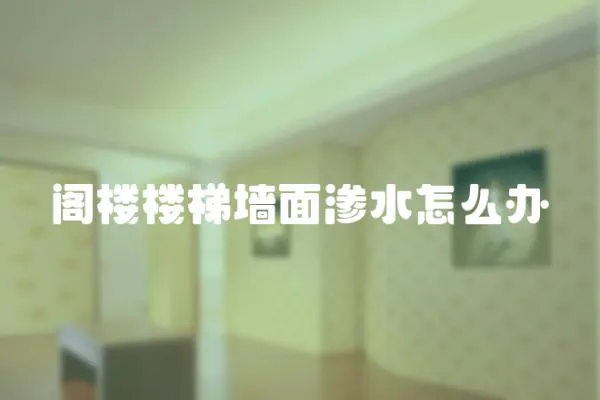 閣樓樓梯墻面滲水怎么辦