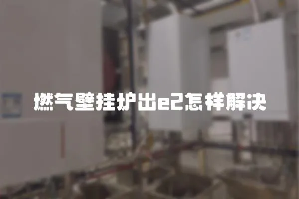 燃氣壁掛爐出e2怎樣解決
