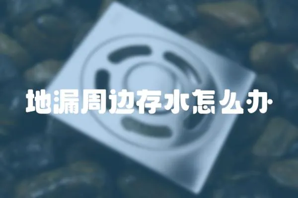 地漏周邊存水怎么辦