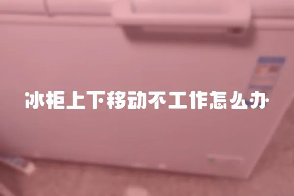 冰柜上下移動不工作怎么辦