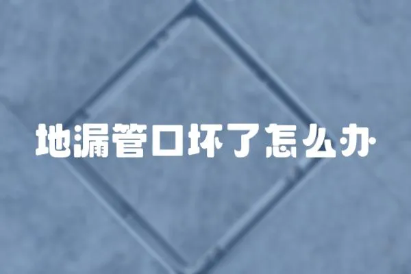 地漏管口壞了怎么辦