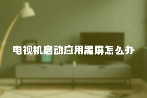 電視機啟動應用黑屏怎么辦