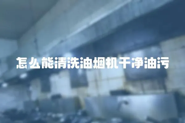 怎么能清洗油煙機干凈油污