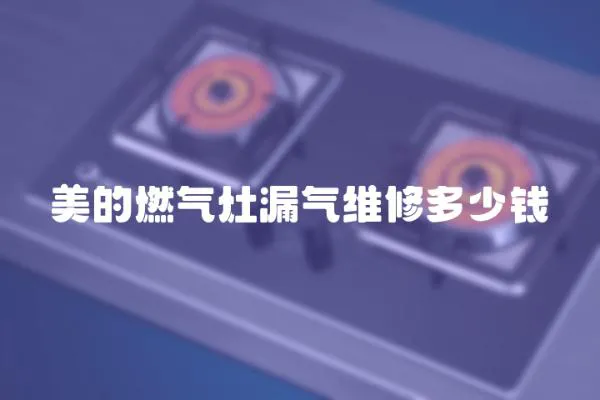 美的燃氣灶漏氣維修多少錢