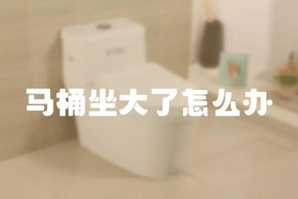 馬桶坐大了怎么辦