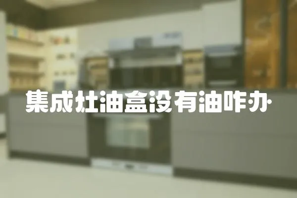 集成灶油盒沒有油咋辦