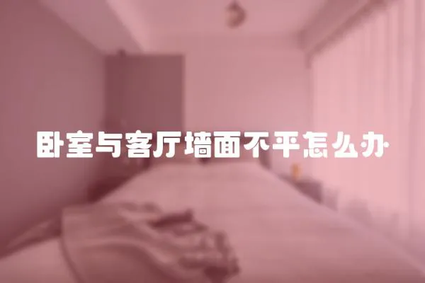 臥室與客廳墻面不平怎么辦