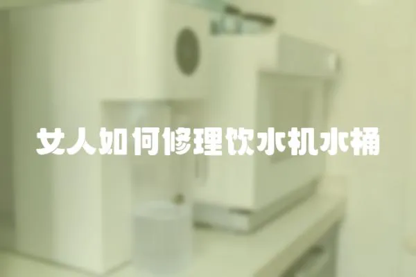 女人如何修理飲水機(jī)水桶