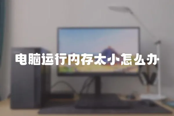 電腦運(yùn)行內(nèi)存太小怎么辦