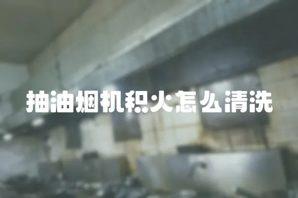 抽油煙機積火怎么清洗