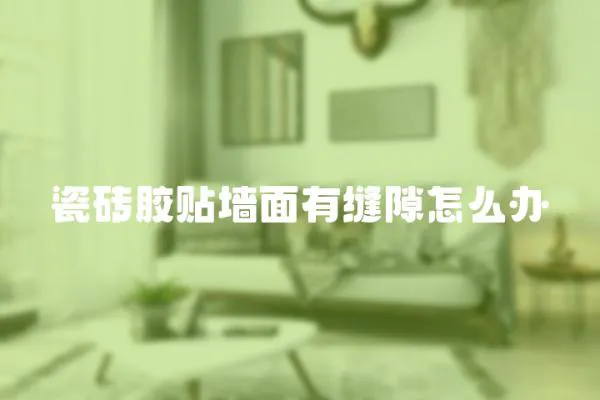 瓷磚膠貼墻面有縫隙怎么辦