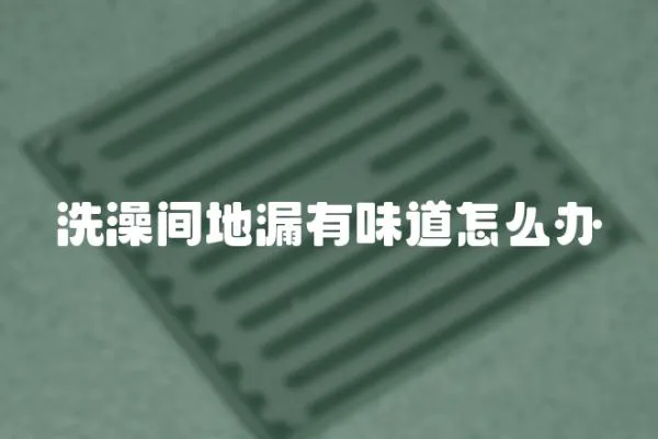 洗澡間地漏有味道怎么辦