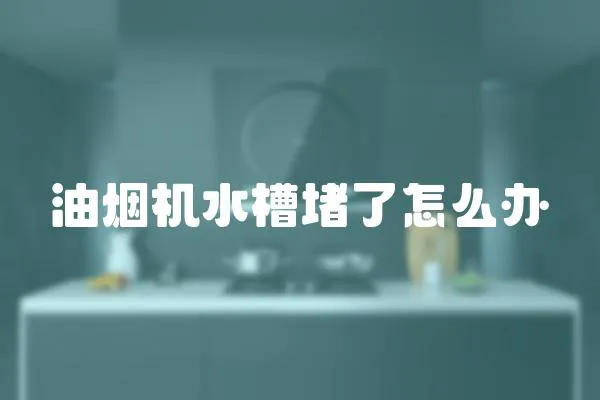 油煙機水槽堵了怎么辦