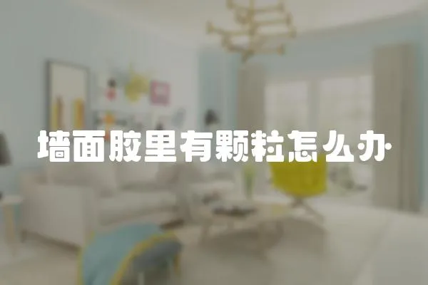墻面膠里有顆粒怎么辦