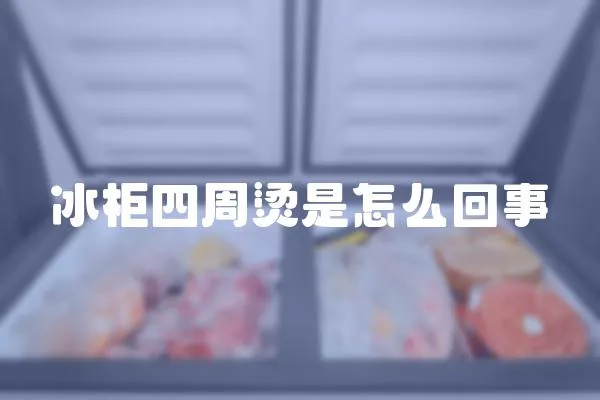冰柜四周燙是怎么回事