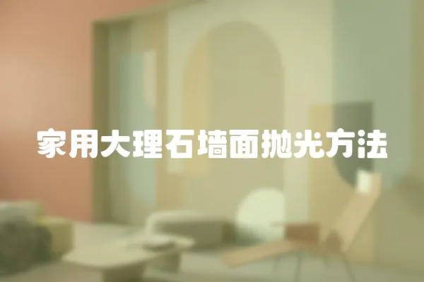 家用大理石墻面拋光方法
