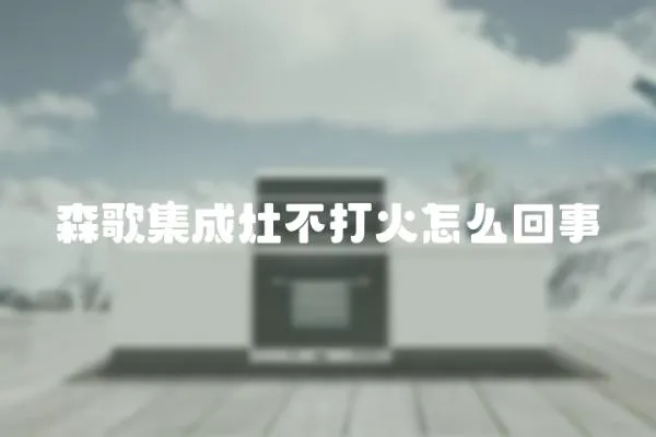森歌集成灶不打火怎么回事