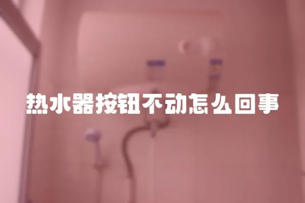 熱水器按鈕不動(dòng)怎么回事