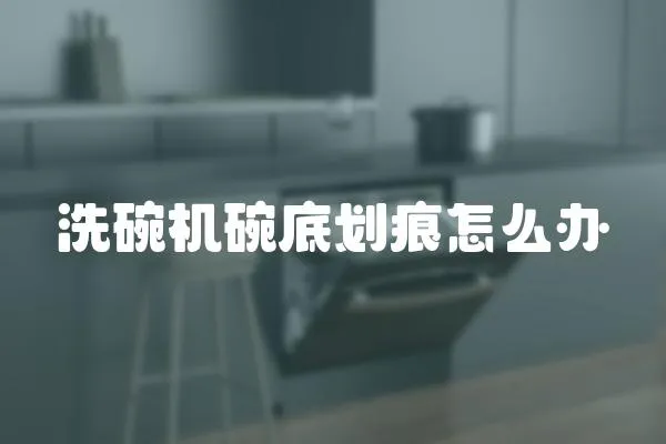 洗碗機(jī)碗底劃痕怎么辦
