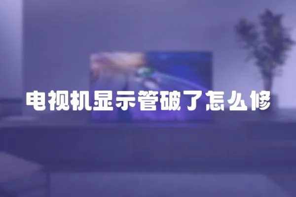 電視機顯示管破了怎么修