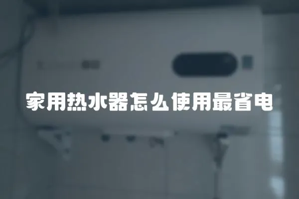 家用熱水器怎么使用最省電