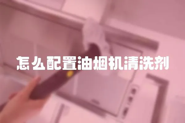 怎么配置油煙機清洗劑
